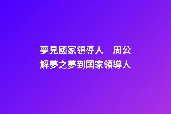 夢見國家領導人　周公解夢之夢到國家領導人